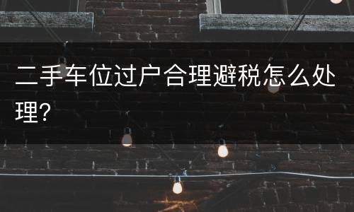 二手车位过户合理避税怎么处理？