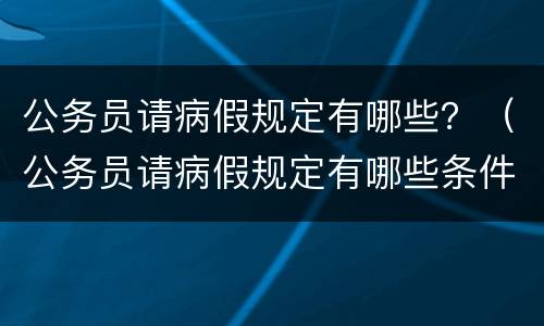 公务员请病假规定有哪些？（公务员请病假规定有哪些条件）