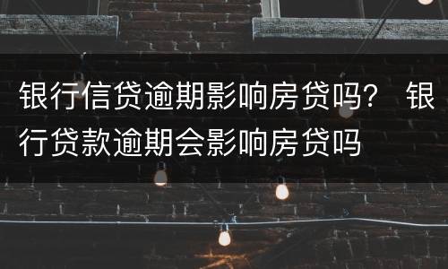银行信贷逾期影响房贷吗？ 银行贷款逾期会影响房贷吗