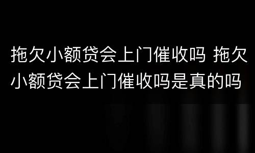 拖欠小额贷会上门催收吗 拖欠小额贷会上门催收吗是真的吗