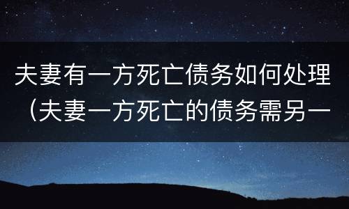 夫妻有一方死亡债务如何处理（夫妻一方死亡的债务需另一方承担吗）