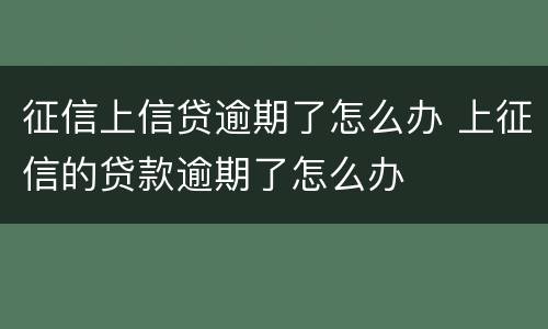 征信上信贷逾期了怎么办 上征信的贷款逾期了怎么办
