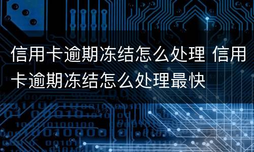 信用卡逾期冻结怎么处理 信用卡逾期冻结怎么处理最快