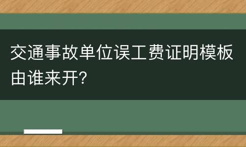 交通事故单位误工费证明模板由谁来开？