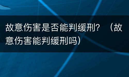故意伤害是否能判缓刑？（故意伤害能判缓刑吗）