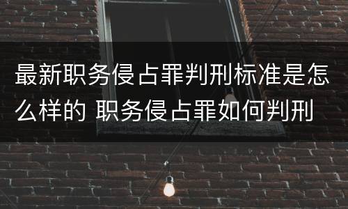 最新职务侵占罪判刑标准是怎么样的 职务侵占罪如何判刑