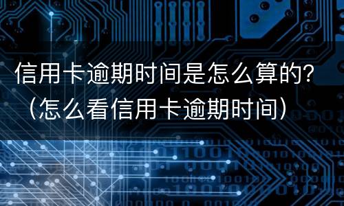 信用卡逾期时间是怎么算的？（怎么看信用卡逾期时间）
