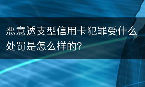 恶意透支型信用卡犯罪受什么处罚是怎么样的？