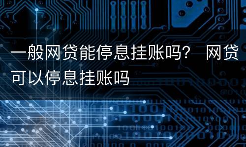 一般网贷能停息挂账吗？ 网贷可以停息挂账吗