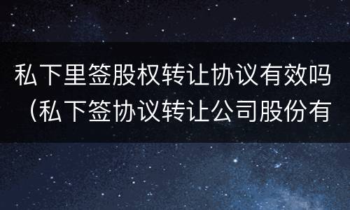 私下里签股权转让协议有效吗（私下签协议转让公司股份有效吗?）