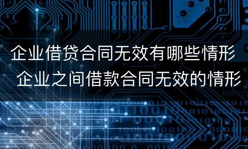 企业借贷合同无效有哪些情形 企业之间借款合同无效的情形