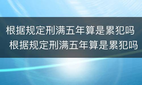 根据规定刑满五年算是累犯吗 根据规定刑满五年算是累犯吗