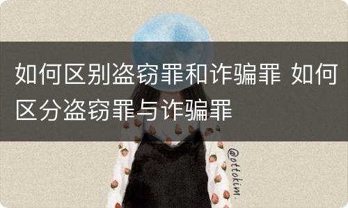 如何区别盗窃罪和诈骗罪 如何区分盗窃罪与诈骗罪