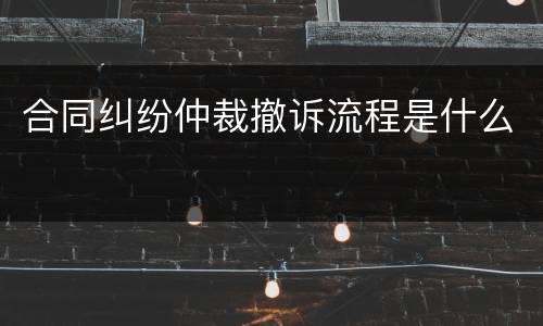 合同纠纷仲裁撤诉流程是什么