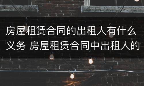 房屋租赁合同的出租人有什么义务 房屋租赁合同中出租人的义务