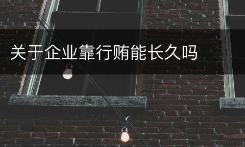 关于企业靠行贿能长久吗