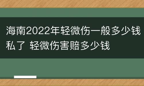 海南2022年轻微伤一般多少钱私了 轻微伤害赔多少钱