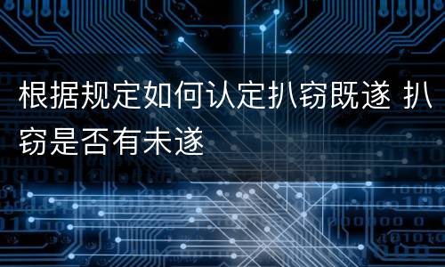 根据规定如何认定扒窃既遂 扒窃是否有未遂