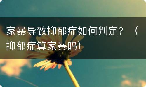 家暴导致抑郁症如何判定？（抑郁症算家暴吗）