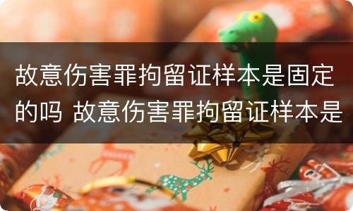 故意伤害罪拘留证样本是固定的吗 故意伤害罪拘留证样本是固定的吗怎么写