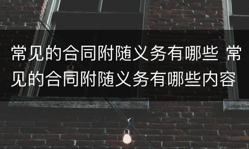 常见的合同附随义务有哪些 常见的合同附随义务有哪些内容