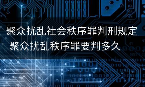 聚众扰乱社会秩序罪判刑规定 聚众扰乱秩序罪要判多久