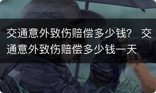 交通意外致伤赔偿多少钱？ 交通意外致伤赔偿多少钱一天