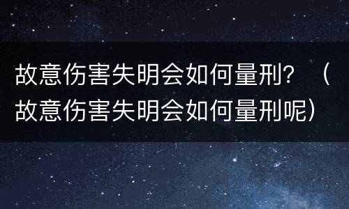 故意伤害失明会如何量刑？（故意伤害失明会如何量刑呢）