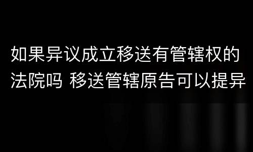 如果异议成立移送有管辖权的法院吗 移送管辖原告可以提异议吗