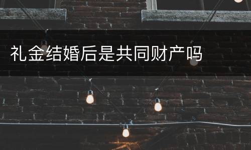 礼金结婚后是共同财产吗