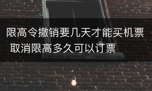 限高令撤销要几天才能买机票 取消限高多久可以订票