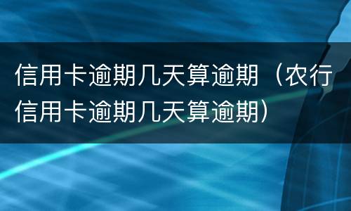 信用卡逾期几天算逾期（农行信用卡逾期几天算逾期）