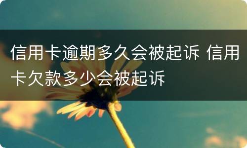 信用卡逾期多久会被起诉 信用卡欠款多少会被起诉