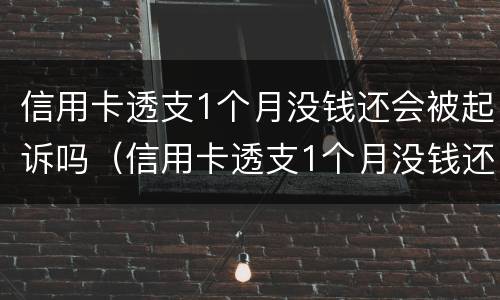 信用卡透支1个月没钱还会被起诉吗（信用卡透支1个月没钱还会被起诉吗为什么）