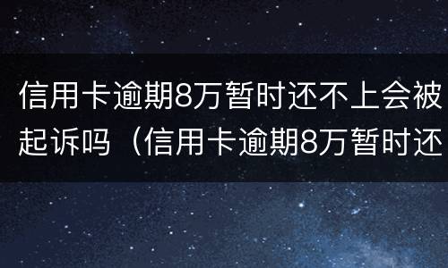 信用卡逾期8万暂时还不上会被起诉吗（信用卡逾期8万暂时还不上会被起诉吗怎么办）