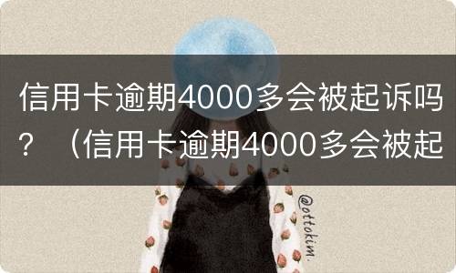 信用卡逾期4000多会被起诉吗？（信用卡逾期4000多会被起诉吗）