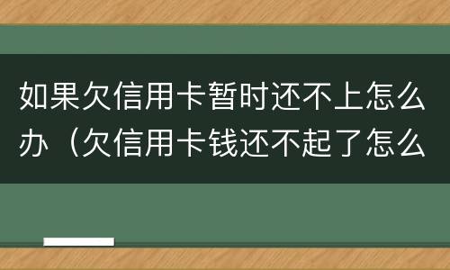 如果欠信用卡暂时还不上怎么办（欠信用卡钱还不起了怎么办）