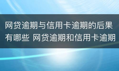 网贷逾期与信用卡逾期的后果有哪些 网贷逾期和信用卡逾期,哪个后果更严重?