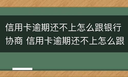 信用卡逾期还不上怎么跟银行协商 信用卡逾期还不上怎么跟银行协商解决