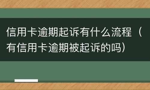 信用卡逾期起诉有什么流程（有信用卡逾期被起诉的吗）