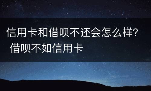 信用卡和借呗不还会怎么样？ 借呗不如信用卡