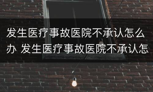 发生医疗事故医院不承认怎么办 发生医疗事故医院不承认怎么办理