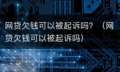 网贷欠钱可以被起诉吗？（网贷欠钱可以被起诉吗）