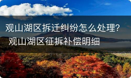 观山湖区拆迁纠纷怎么处理？ 观山湖区征拆补偿明细
