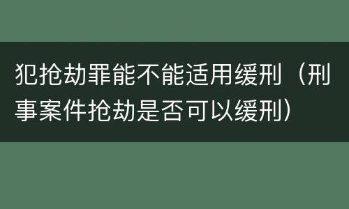 犯抢劫罪能不能适用缓刑（刑事案件抢劫是否可以缓刑）