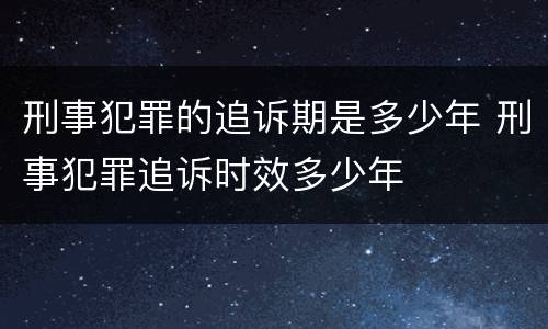 刑事犯罪的追诉期是多少年 刑事犯罪追诉时效多少年