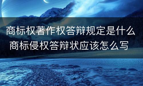 商标权著作权答辩规定是什么 商标侵权答辩状应该怎么写
