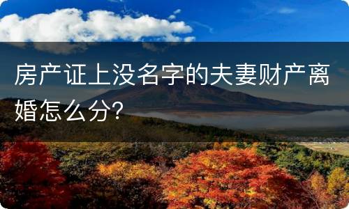 房产证上没名字的夫妻财产离婚怎么分？