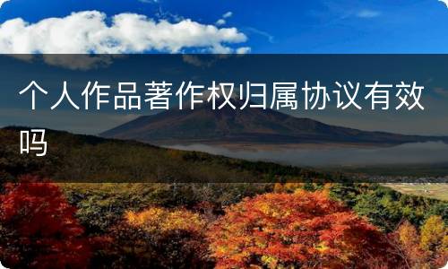 个人作品著作权归属协议有效吗