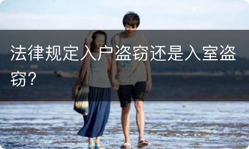 法律规定入户盗窃还是入室盗窃?